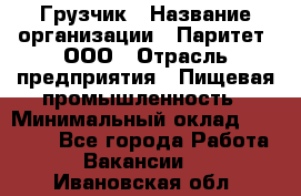 Грузчик › Название организации ­ Паритет, ООО › Отрасль предприятия ­ Пищевая промышленность › Минимальный оклад ­ 22 000 - Все города Работа » Вакансии   . Ивановская обл.